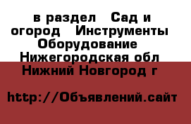  в раздел : Сад и огород » Инструменты. Оборудование . Нижегородская обл.,Нижний Новгород г.